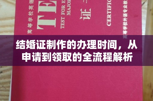 太子河结婚证制作的办理时间，从申请到领取的全流程解析