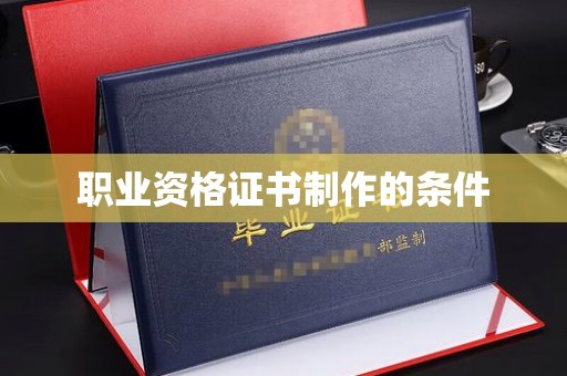 太子河职业资格证书制作的条件