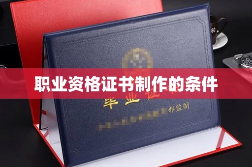 太子河职业资格证书制作的条件