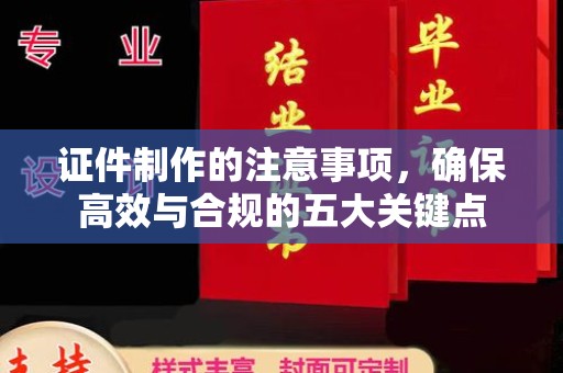 太子河证件制作的注意事项，确保高效与合规的五大关键点
