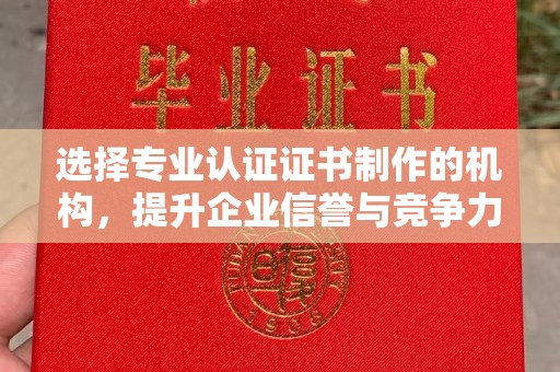 太子河选择专业认证证书制作的机构，提升企业信誉与竞争力