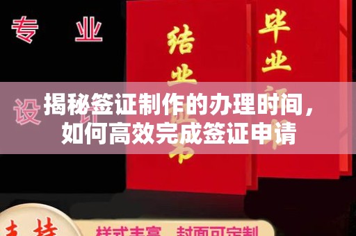 太子河揭秘签证制作的办理时间，如何高效完成签证申请