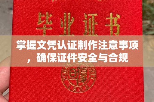 太子河掌握文凭认证制作注意事项，确保证件安全与合规
