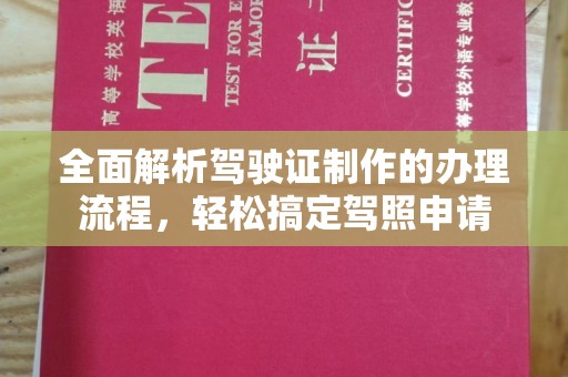 太子河全面解析驾驶证制作的办理流程，轻松搞定驾照申请
