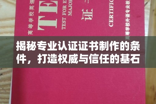 太子河揭秘专业认证证书制作的条件，打造权威与信任的基石