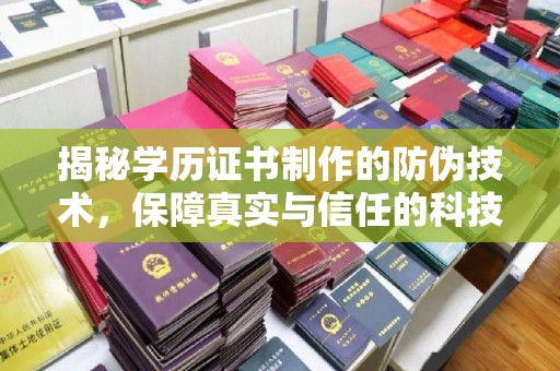 太子河揭秘学历证书制作的防伪技术，保障真实与信任的科技力量