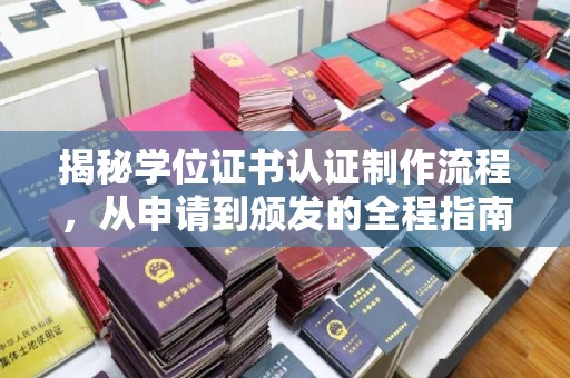太子河揭秘学位证书认证制作流程，从申请到颁发的全程指南