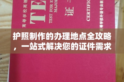 太子河护照制作的办理地点全攻略，一站式解决您的证件需求