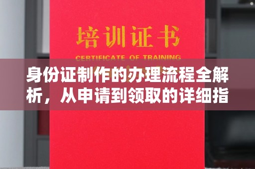 太子河身份证制作的办理流程全解析，从申请到领取的详细指南