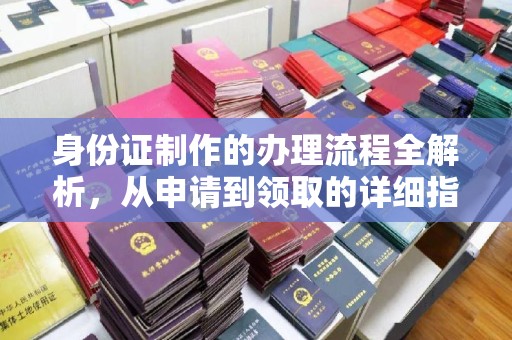 太子河身份证制作的办理流程全解析，从申请到领取的详细指南