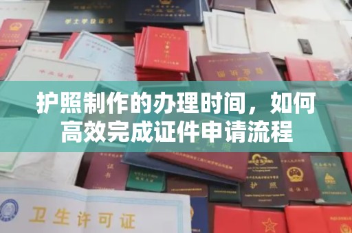 太子河护照制作的办理时间，如何高效完成证件申请流程