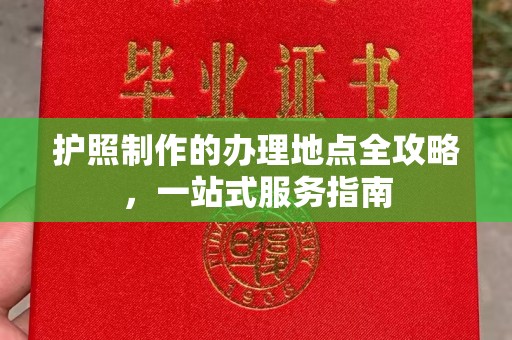太子河护照制作的办理地点全攻略，一站式服务指南
