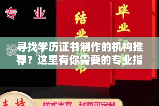 太子河寻找学历证书制作的机构推荐？这里有你需要的专业指南