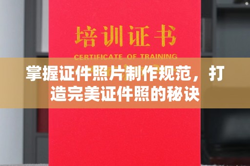 太子河掌握证件照片制作规范，打造完美证件照的秘诀