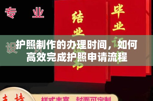 太子河护照制作的办理时间，如何高效完成护照申请流程