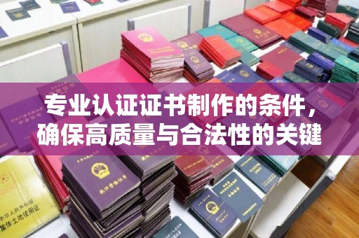 太子河专业认证证书制作的条件，确保高质量与合法性的关键要素