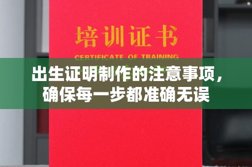 太子河出生证明制作的注意事项，确保每一步都准确无误