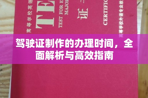 太子河驾驶证制作的办理时间，全面解析与高效指南
