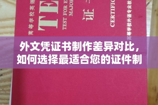 太子河外文凭证书制作差异对比，如何选择最适合您的证件制作服务？