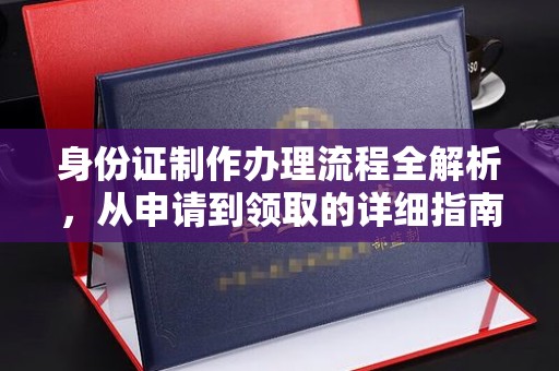 太子河身份证制作办理流程全解析，从申请到领取的详细指南
