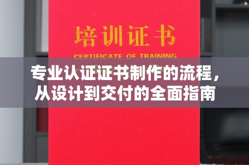 太子河专业认证证书制作的流程，从设计到交付的全面指南