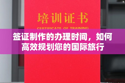 太子河签证制作的办理时间，如何高效规划您的国际旅行