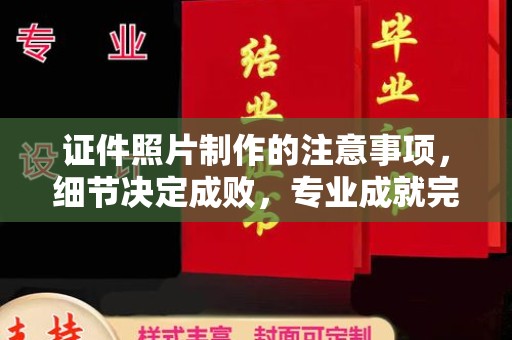 太子河证件照片制作的注意事项，细节决定成败，专业成就完美
